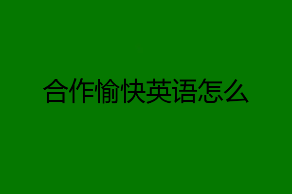 合作愉快英语怎么