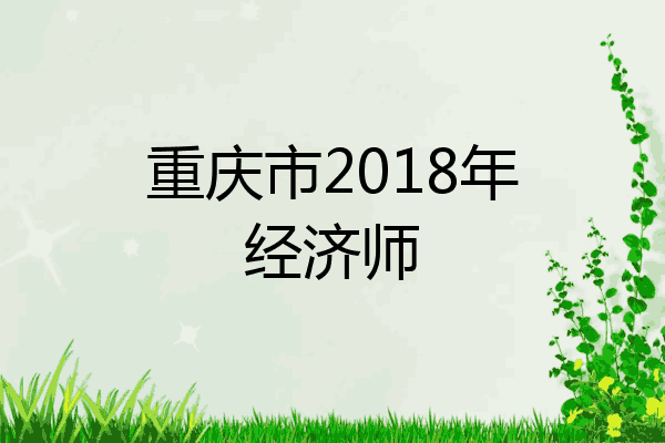 重庆市2018年经济师