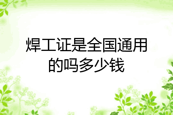 焊工证是全国通用的吗多少钱