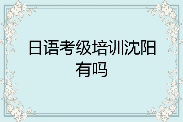 日语考级培训沈阳有吗