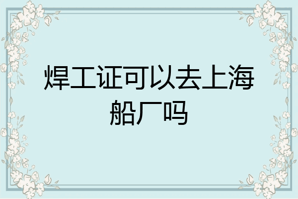 焊工证可以去上海船厂吗