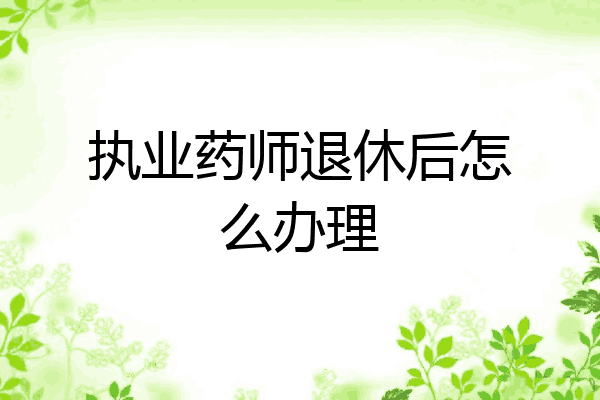 执业药师退休后怎么办理