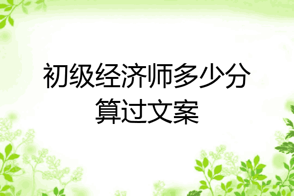 初级经济师多少分算过文案