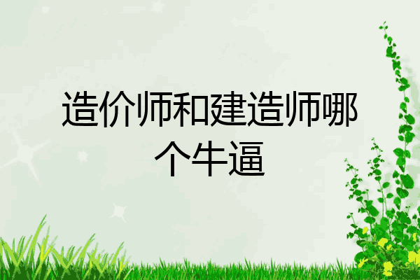 造价师和建造师哪个牛逼
