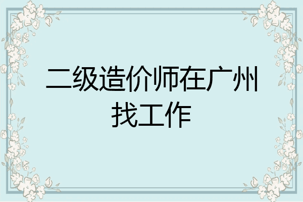 二级造价师在广州找工作