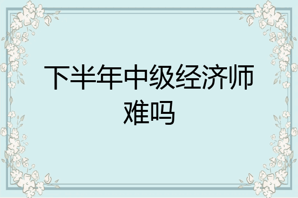 下半年中级经济师难吗