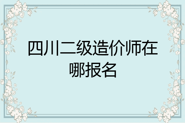 四川二级造价师在哪报名