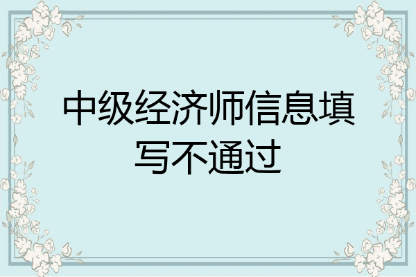 中级经济师信息填写不通过