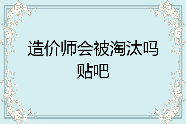 造价师会被淘汰吗贴吧