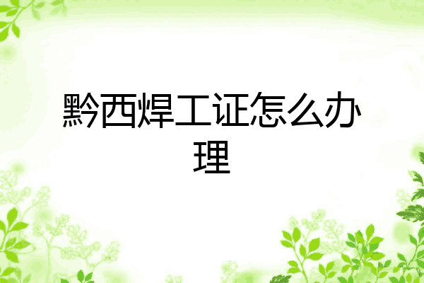 黔西焊工证怎么办理