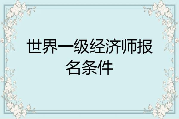 世界一级经济师报名条件