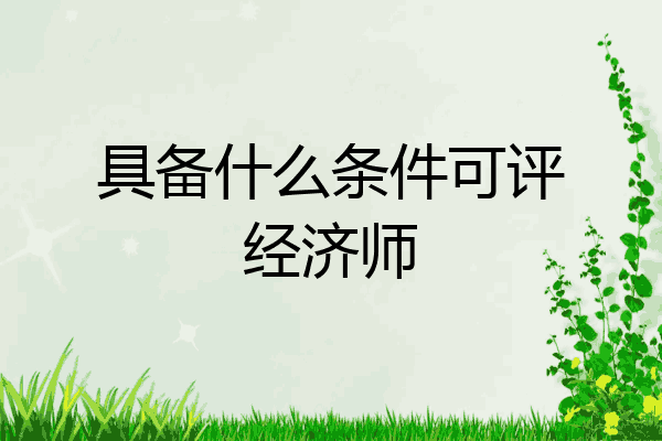 具备什么条件可评经济师