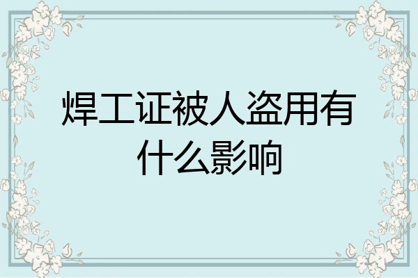 焊工证被人盗用有什么影响