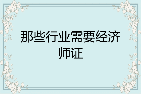 那些行业需要经济师证