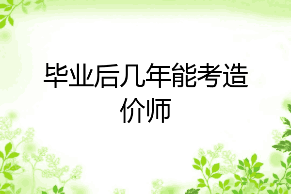 毕业后几年能考造价师