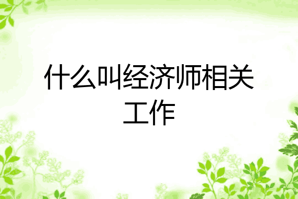 什么叫经济师相关工作