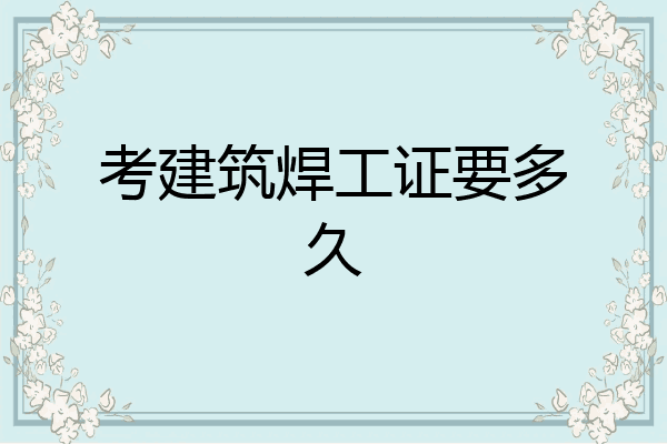 考建筑焊工证要多久