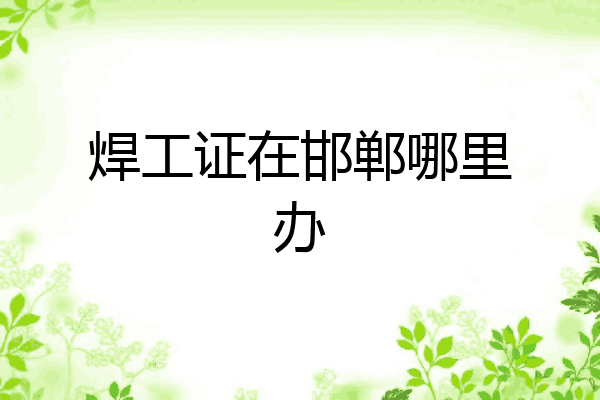 焊工证在邯郸哪里办