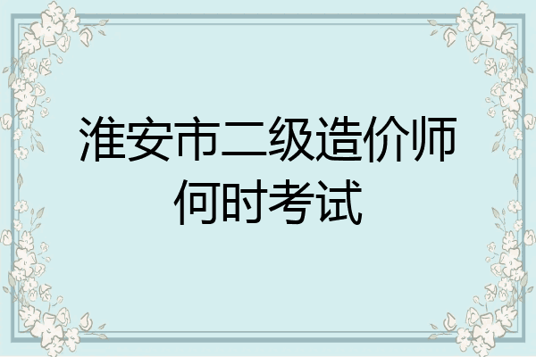 淮安市二级造价师何时考试