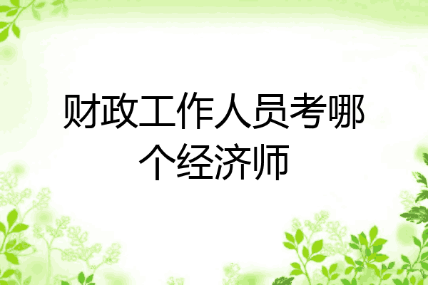 财政工作人员考哪个经济师