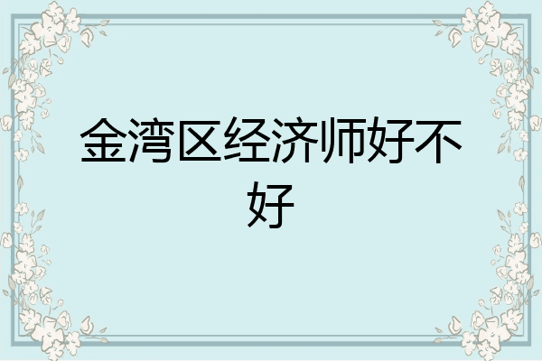 金湾区经济师好不好