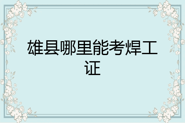 雄县哪里能考焊工证