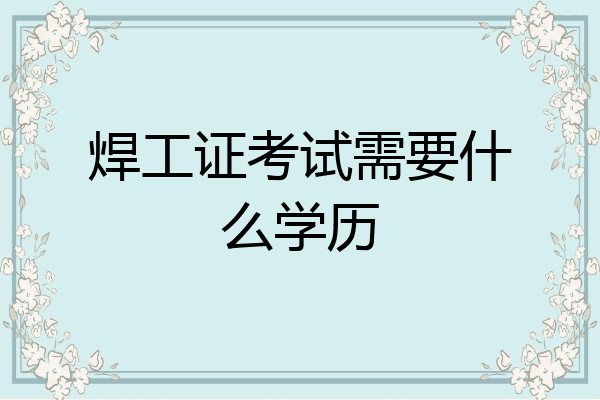 焊工证考试需要什么学历