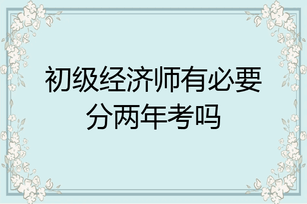 初级经济师有必要分两年考吗