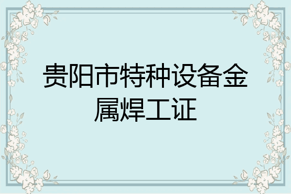 贵阳市特种设备金属焊工证