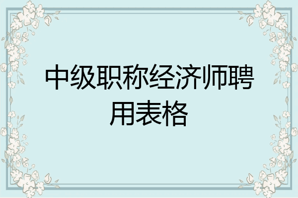 中级职称经济师聘用表格