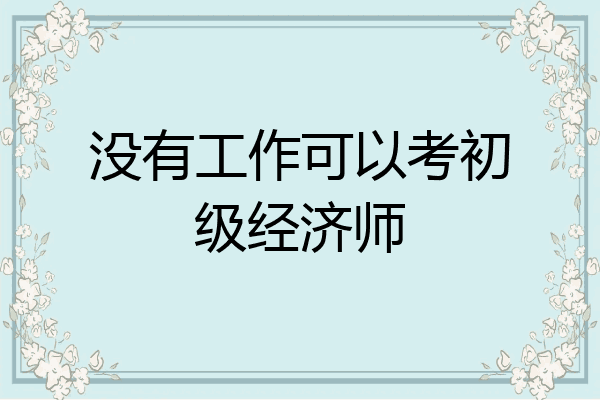 没有工作可以考初级经济师