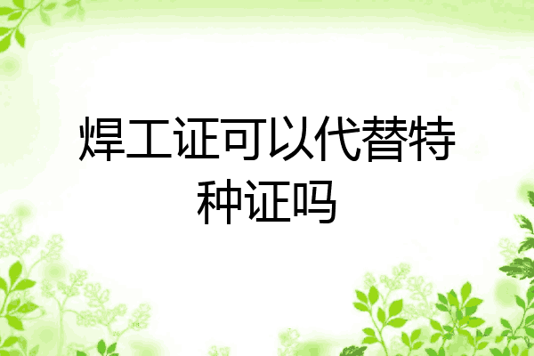 焊工证可以代替特种证吗