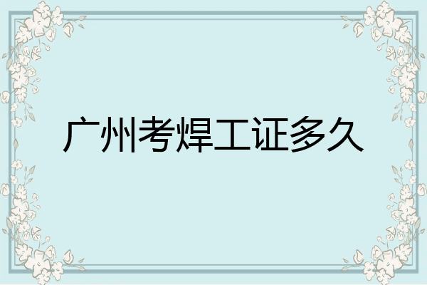 广州考焊工证多久