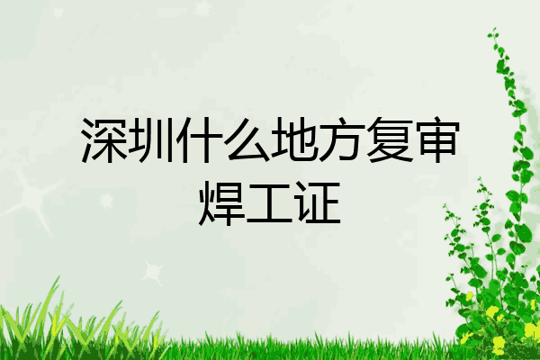 深圳什么地方复审焊工证