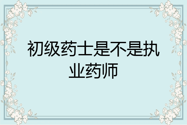 初级药士是不是执业药师