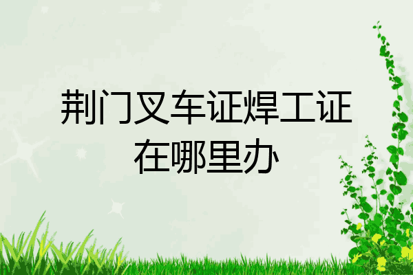 荆门叉车证焊工证在哪里办