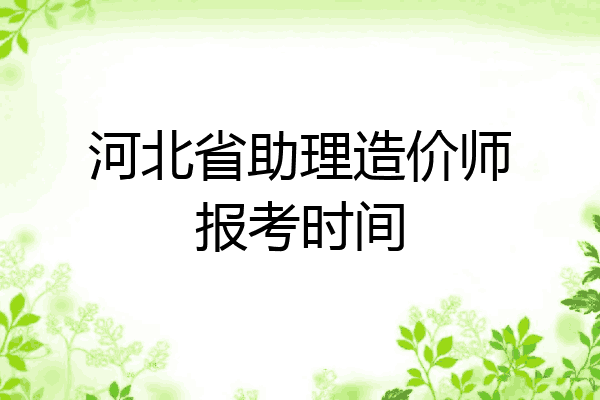 河北省助理造价师报考时间