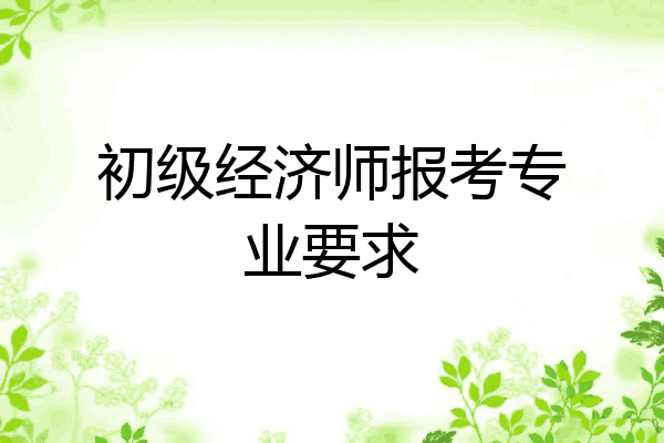 初级经济师报考专业要求