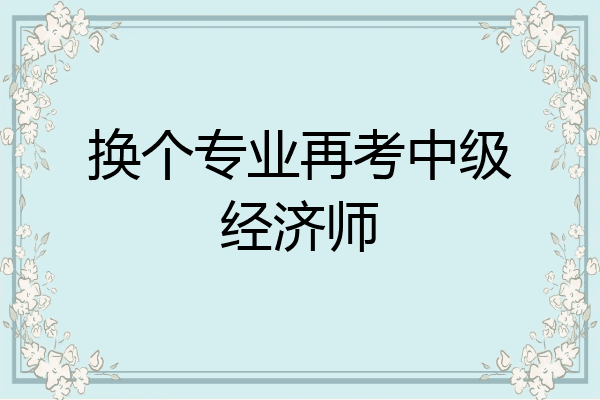 换个专业再考中级经济师
