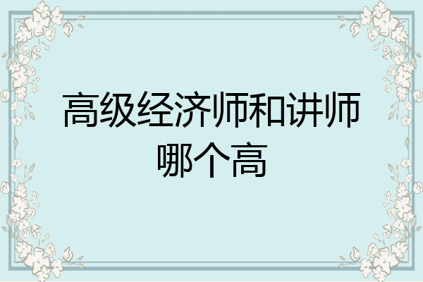 高级经济师和讲师哪个高