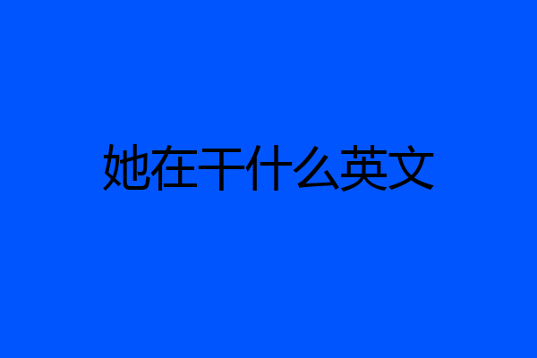 她在干什么英文