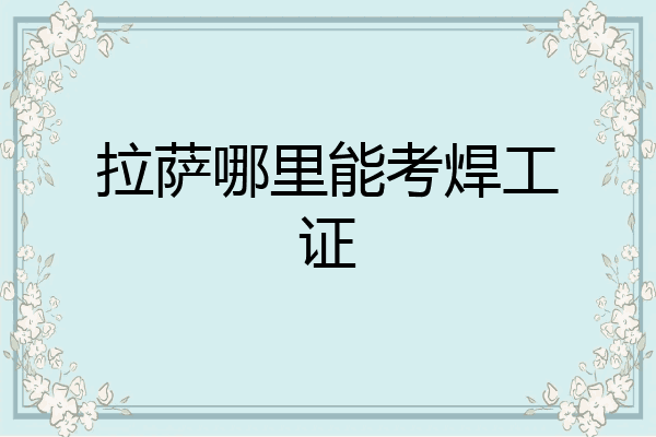 拉萨哪里能考焊工证