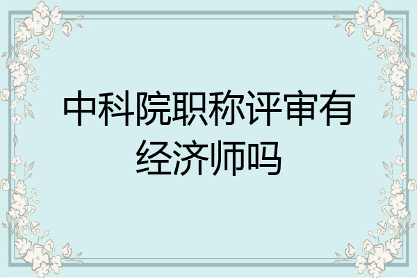中科院职称评审有经济师吗