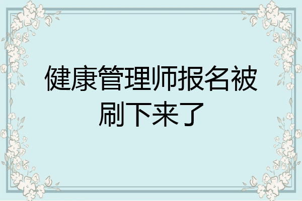 健康管理师报名被刷下来了