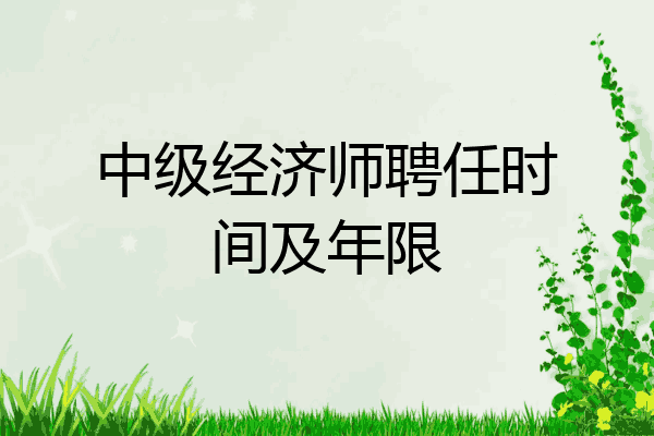 中级经济师聘任时间及年限