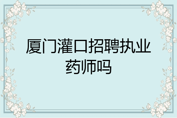 厦门灌口招聘执业药师吗