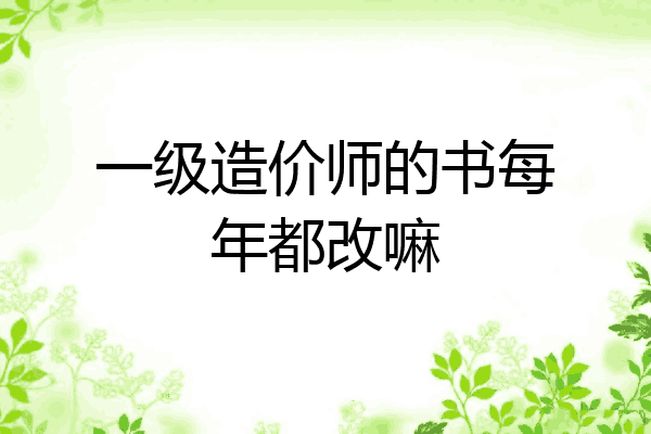 一级造价师的书每年都改嘛