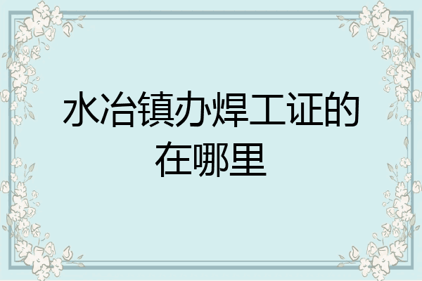 水冶镇办焊工证的在哪里