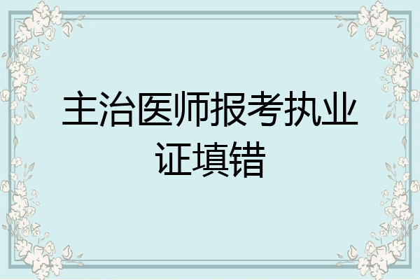 主治医师报考执业证填错