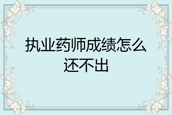 执业药师成绩怎么还不出
